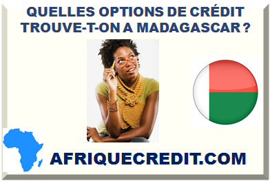 QUELLES OPTIONS DE CRÉDIT TROUVE-T-ON A MADAGASCAR ?></div>
<div class=