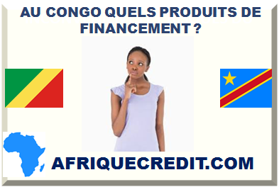 AU CONGO QUELS PRODUITS DE FINANCEMENT SONT MIS À LA DISPOSITION DES EMPRUNTEURS CONGOLAIS ?></div>
<div class=
